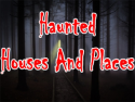 Haunted Houses and Places