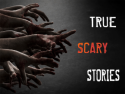 True Scary Stories