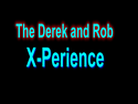 The Derek and Rob X-Perience