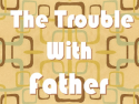 The Trouble with Father