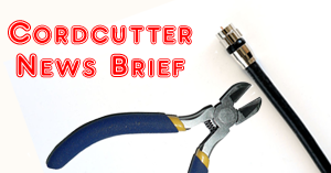 Cordcutter News Briefs
